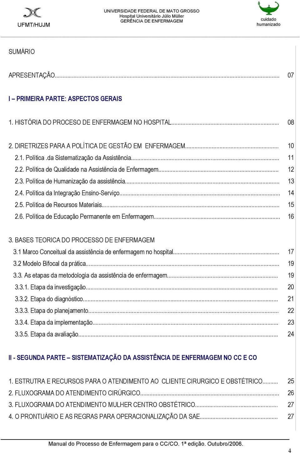 5. Política de Recursos Materiais... 15 2.6. Política de Educação Permanente em Enfermagem... 16 3. BASES TEORICA DO PROCESSO DE ENFERMAGEM 3.