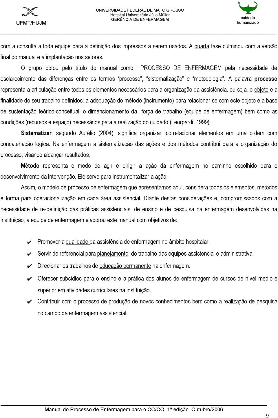 A palavra processo representa a articulação entre todos os elementos necessários para a organização da assistência, ou seja, o objeto e a finalidade do seu trabalho definidos; a adequação do método