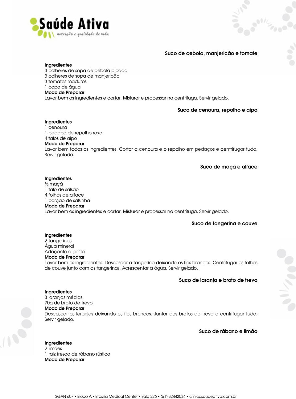 Cortar a cenoura e o repolho em pedaços e centrifugar tudo. Servir gelado. Suco de maçã e alface ½ maçã 1 talo de salsão 4 folhas de alface 1 porção de salsinha Lavar bem os ingredientes e cortar.