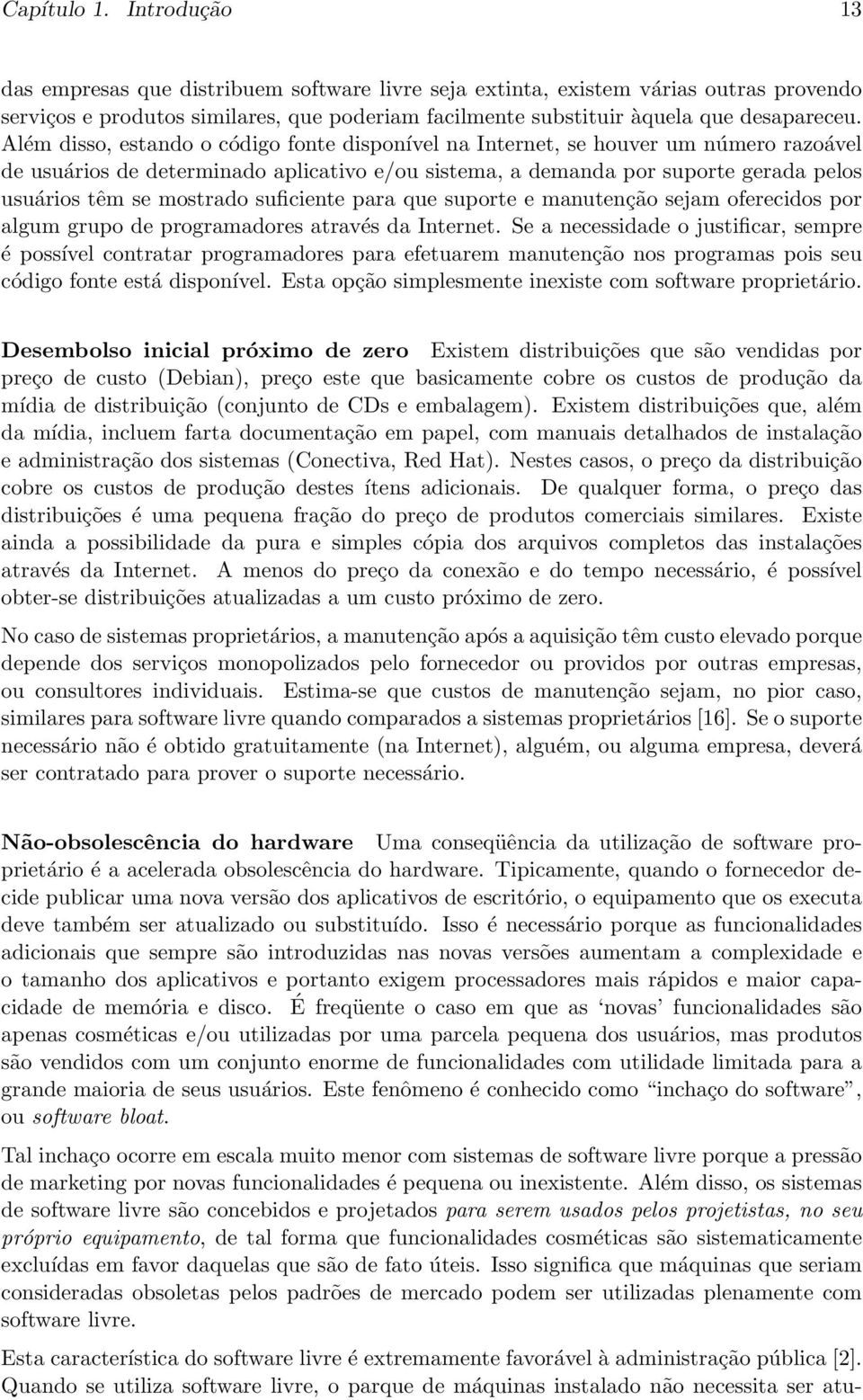 Além disso, estando o código fonte disponível na Internet, se houver um número razoável de usuários de determinado aplicativo e/ou sistema, a demanda por suporte gerada pelos usuários têm se mostrado