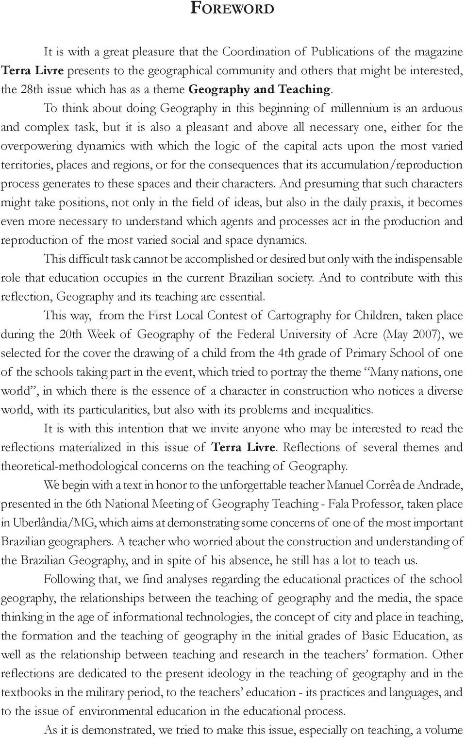 To think about doing Geography in this beginning of millennium is an arduous and complex task, but it is also a pleasant and above all necessary one, either for the overpowering dynamics with which