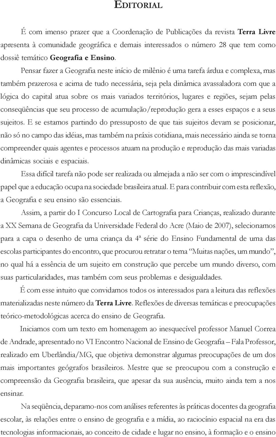 Pensar fazer a Geografia neste início de milênio é uma tarefa árdua e complexa, mas também prazerosa e acima de tudo necessária, seja pela dinâmica avassaladora com que a lógica do capital atua sobre