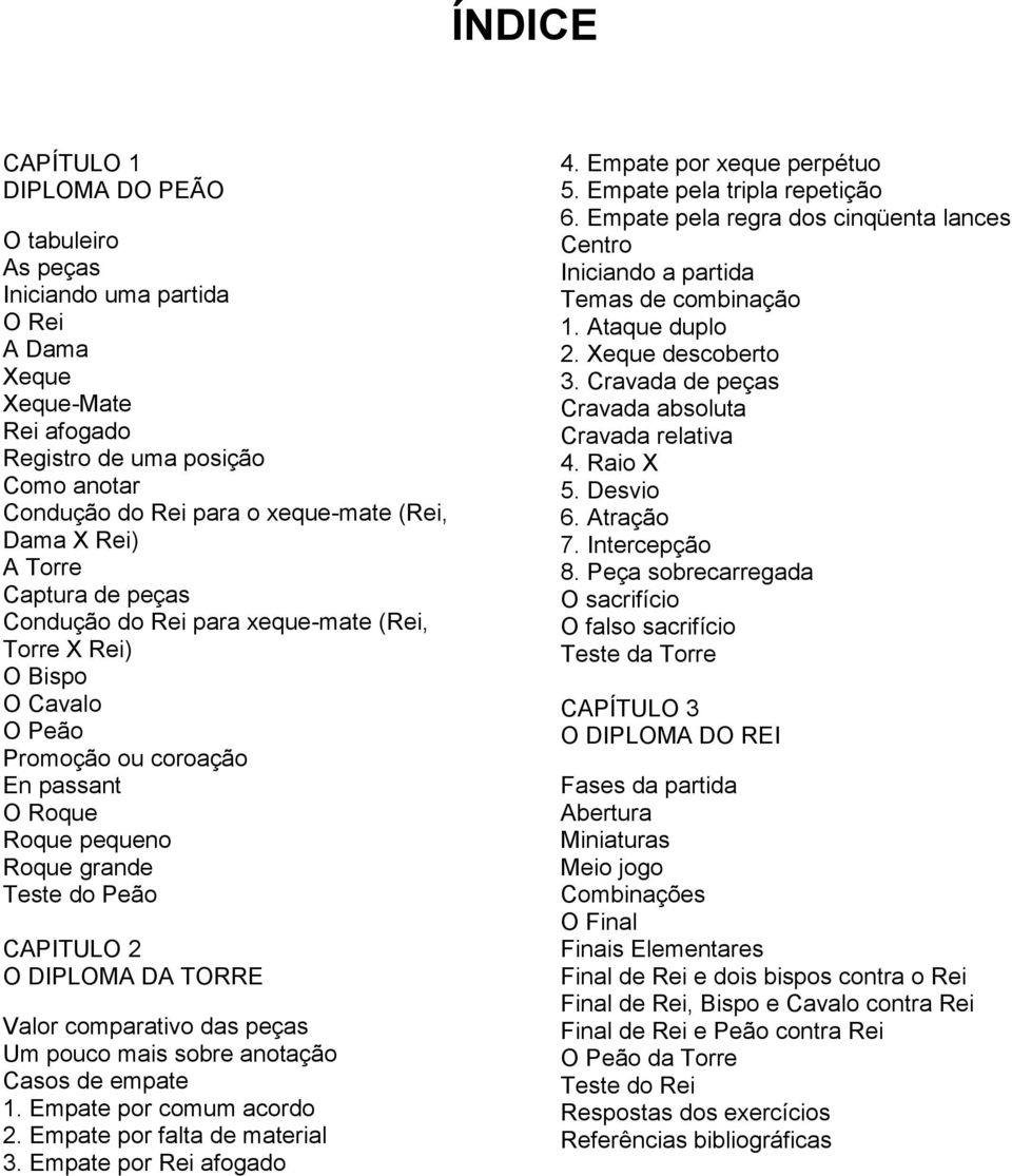 O DIPLOMA DA TORRE Valor comparativo das peças Um pouco mais sobre anotação Casos de empate 1. Empate por comum acordo 2. Empate por falta de material 3. Empate por Rei afogado 4.