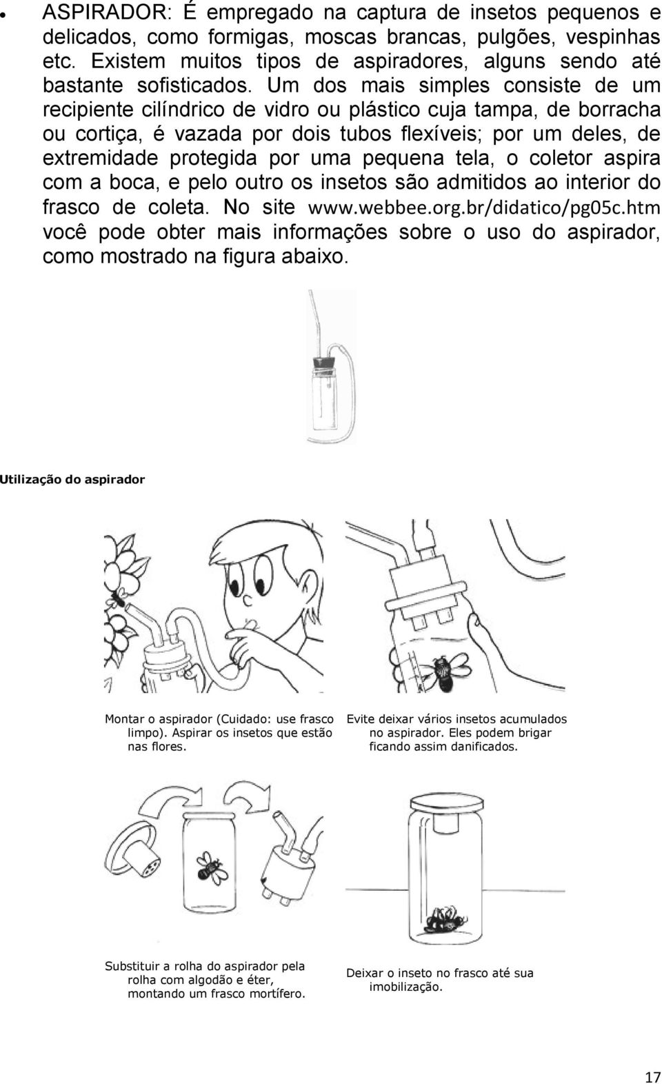 pequena tela, o coletor aspira com a boca, e pelo outro os insetos são admitidos ao interior do frasco de coleta. No site www.webbee.org.br/didatico/pg05c.