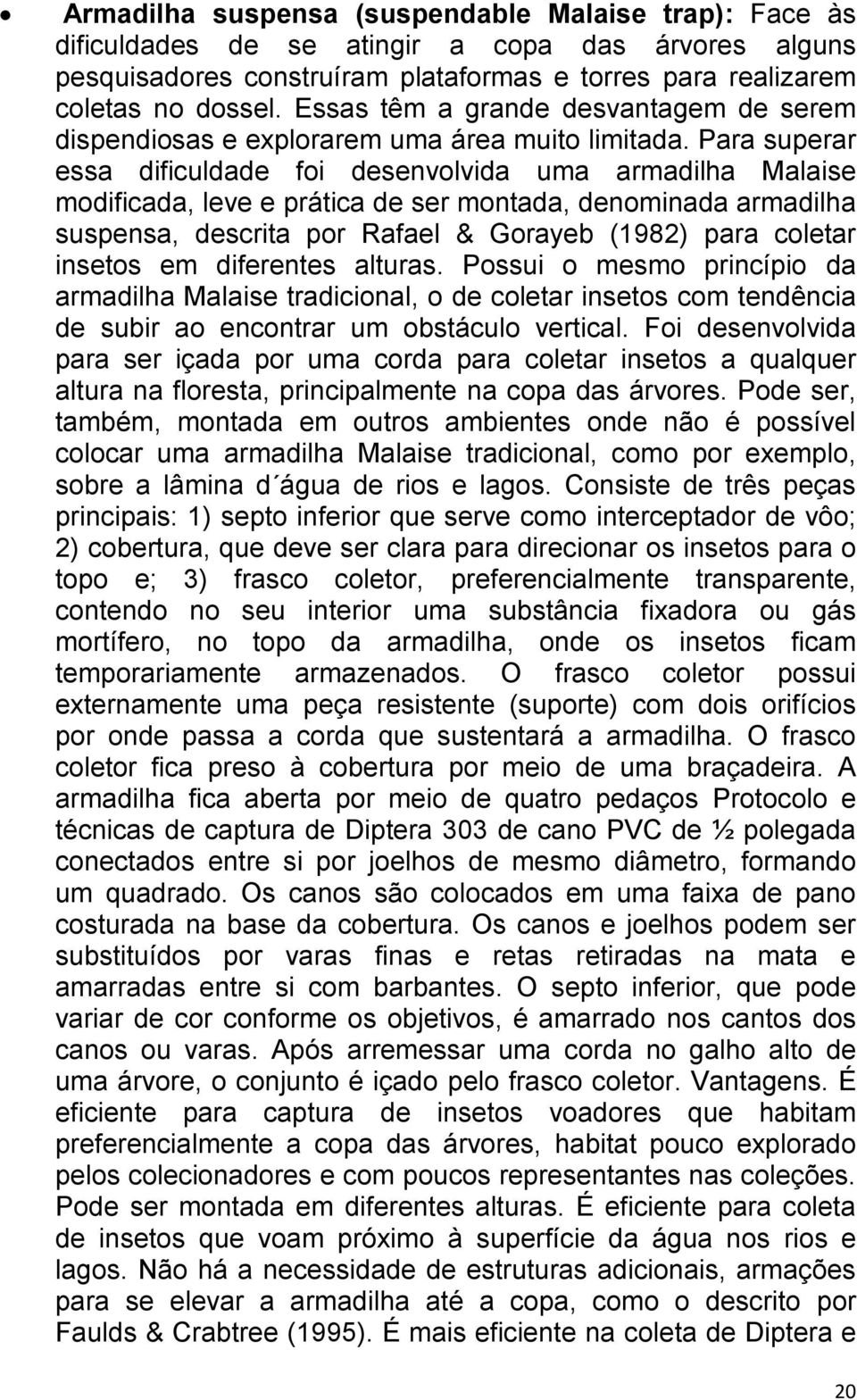 Para superar essa dificuldade foi desenvolvida uma armadilha Malaise modificada, leve e prática de ser montada, denominada armadilha suspensa, descrita por Rafael & Gorayeb (1982) para coletar