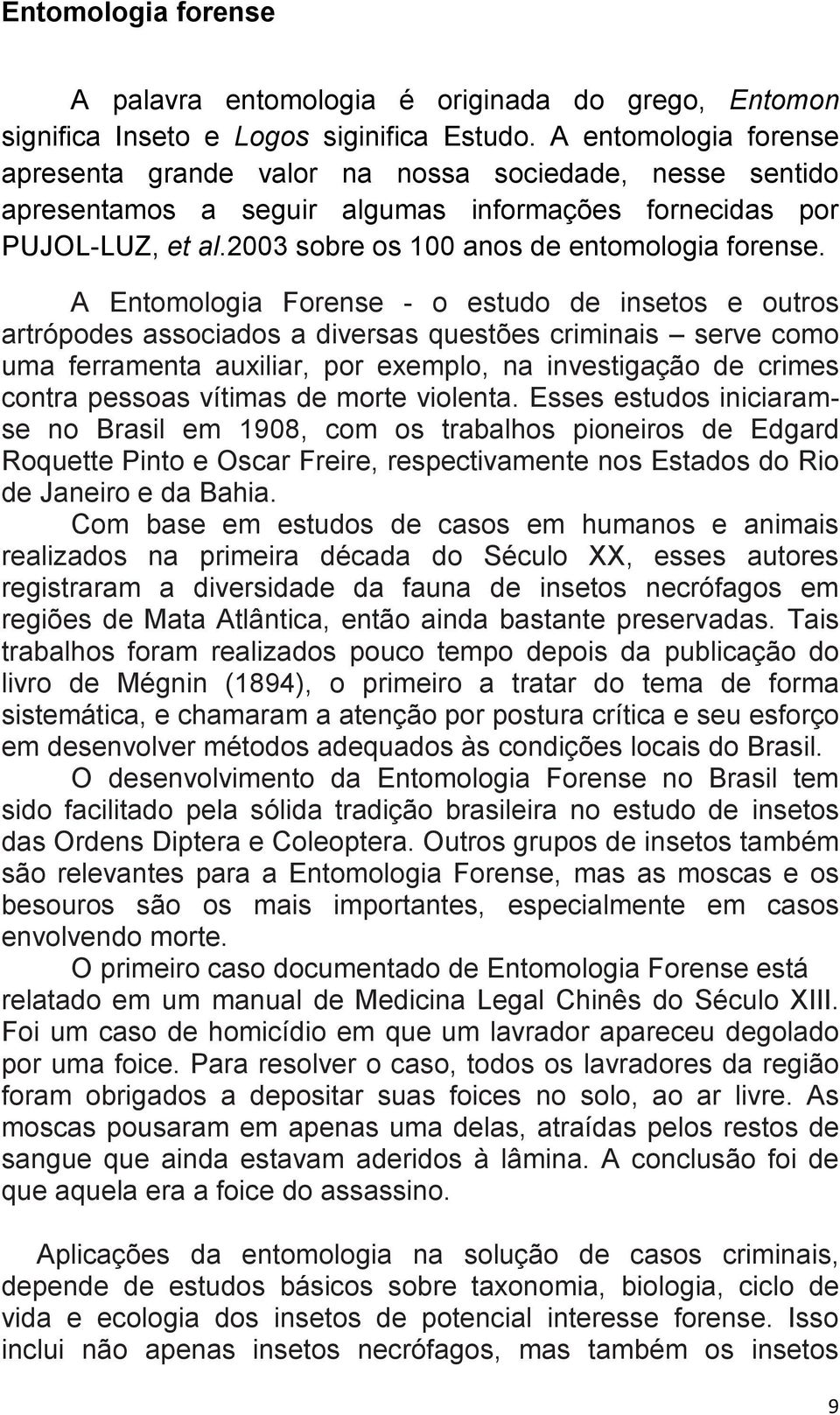 A Entomologia Forense - o estudo de insetos e outros artrópodes associados a diversas questões criminais serve como uma ferramenta auxiliar, por exemplo, na investigação de crimes contra pessoas