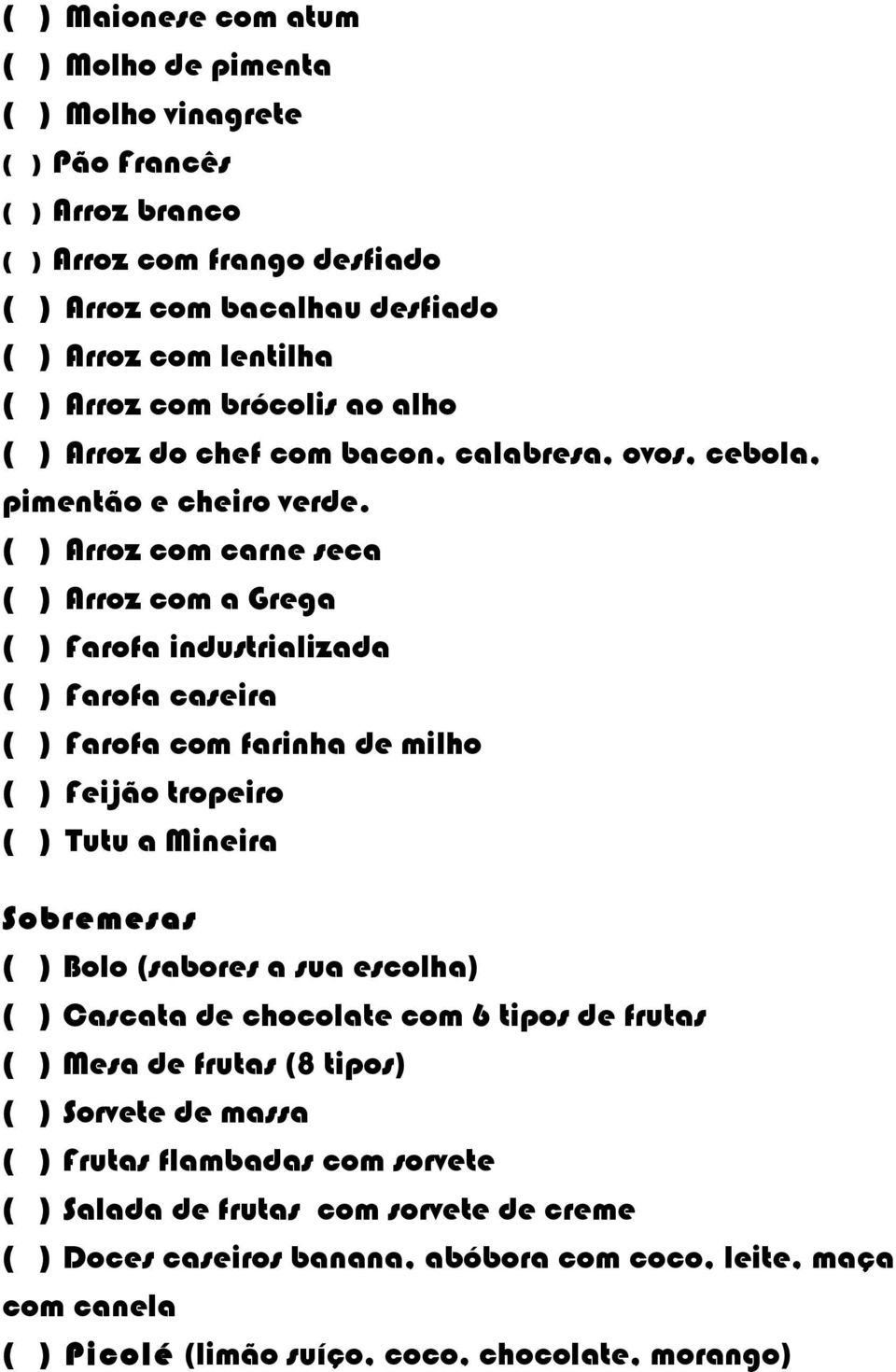 ( ) Arroz com carne seca ( ) Arroz com a Grega ( ) Farofa industrializada ( ) Farofa caseira ( ) Farofa com farinha de milho ( ) Feijão tropeiro ( ) Tutu a Mineira Sobremesas ( ) Bolo (sabores a