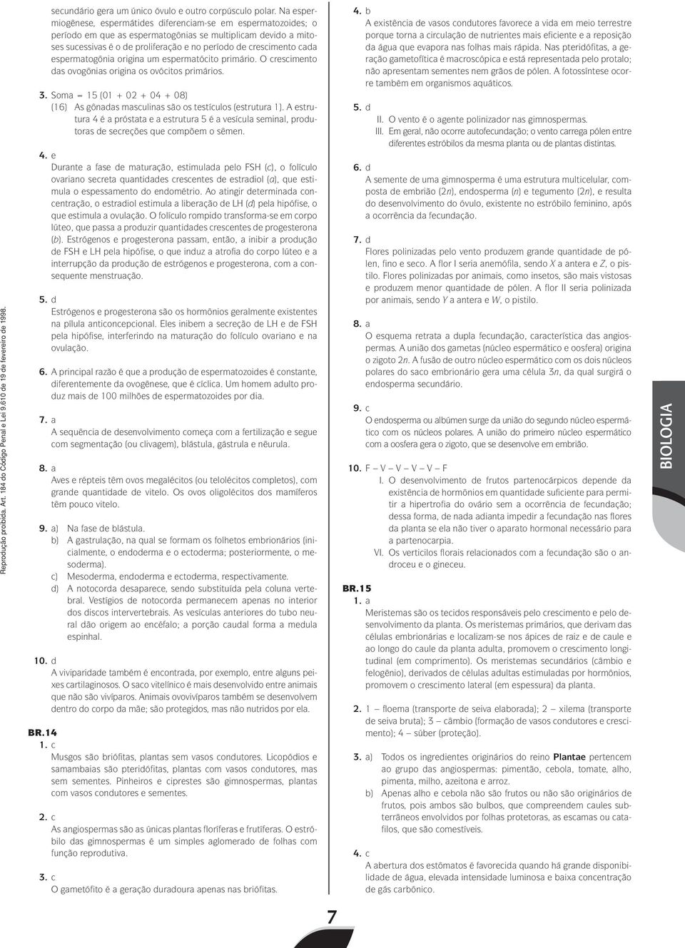 espermatogônia origina um espermatócito primário. O crescimento das ovogônias origina os ovócitos primários. 3.