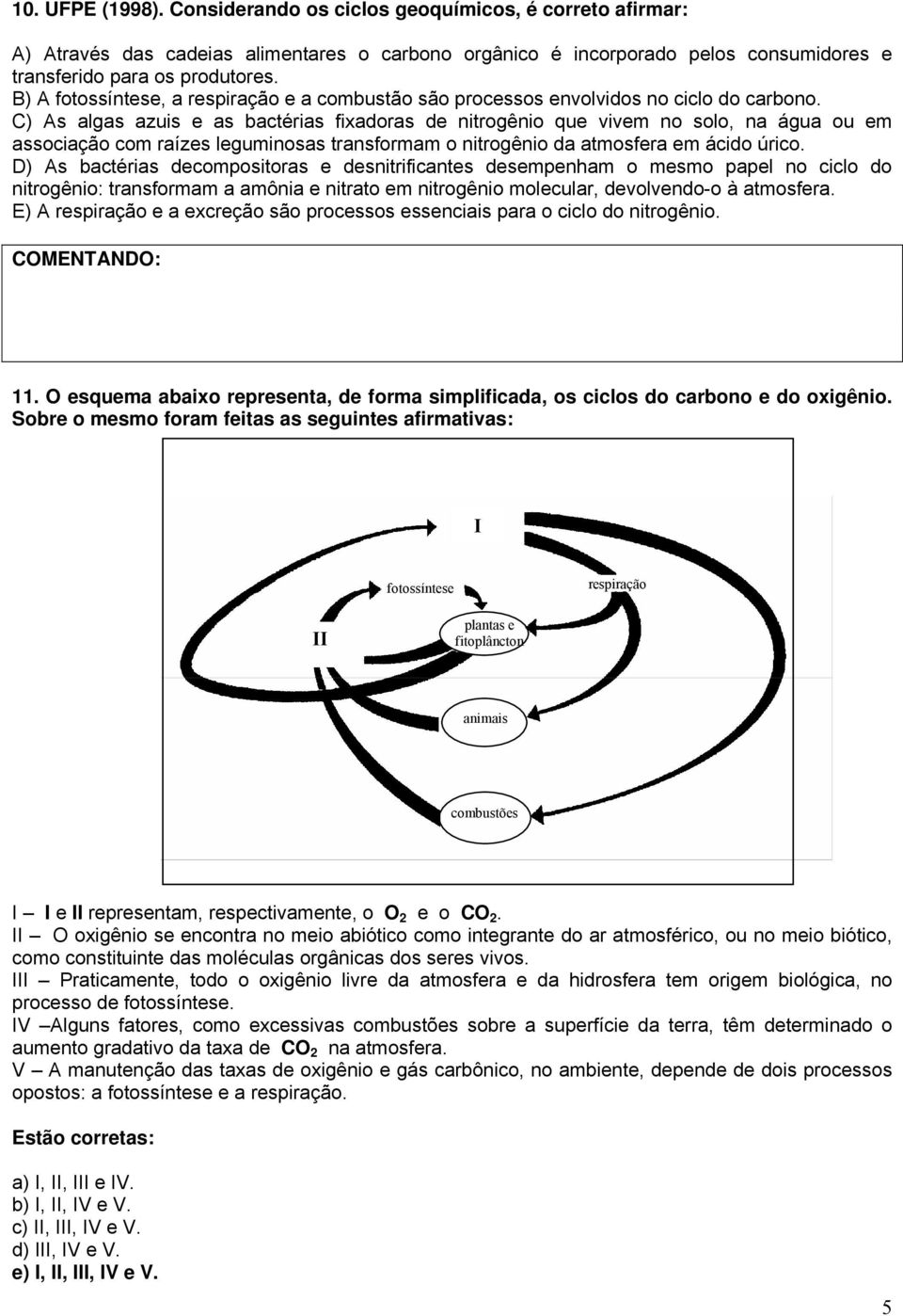 C) As algas azuis e as bactérias fixadoras de nitrogênio que vivem no solo, na água ou em associação com raízes leguminosas transformam o nitrogênio da atmosfera em ácido úrico.