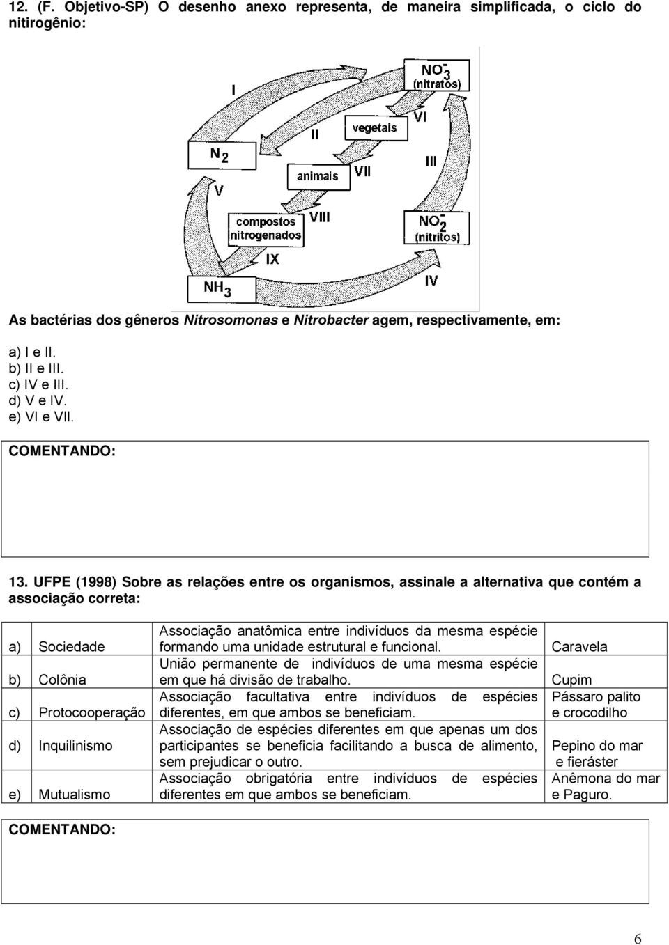 UFPE (1998) Sobre as relações entre os organismos, assinale a alternativa que contém a associação correta: a) Sociedade b) Colônia c) Protocooperação d) Inquilinismo e) Mutualismo Associação