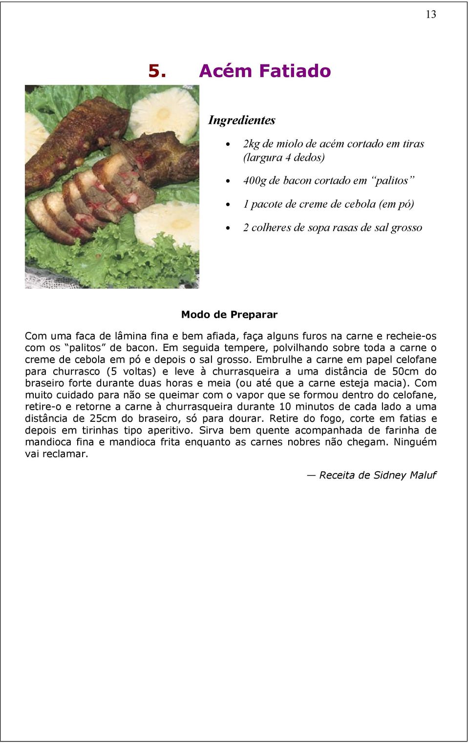 Embrulhe a carne em papel celofane para churrasco (5 voltas) e leve à churrasqueira a uma distância de 50cm do braseiro forte durante duas horas e meia (ou até que a carne esteja macia).