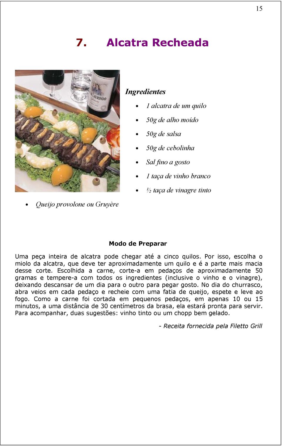 Escolhida a carne, corte-a em pedaços de aproximadamente 50 gramas e tempere-a com todos os ingredientes (inclusive o vinho e o vinagre), deixando descansar de um dia para o outro para pegar gosto.