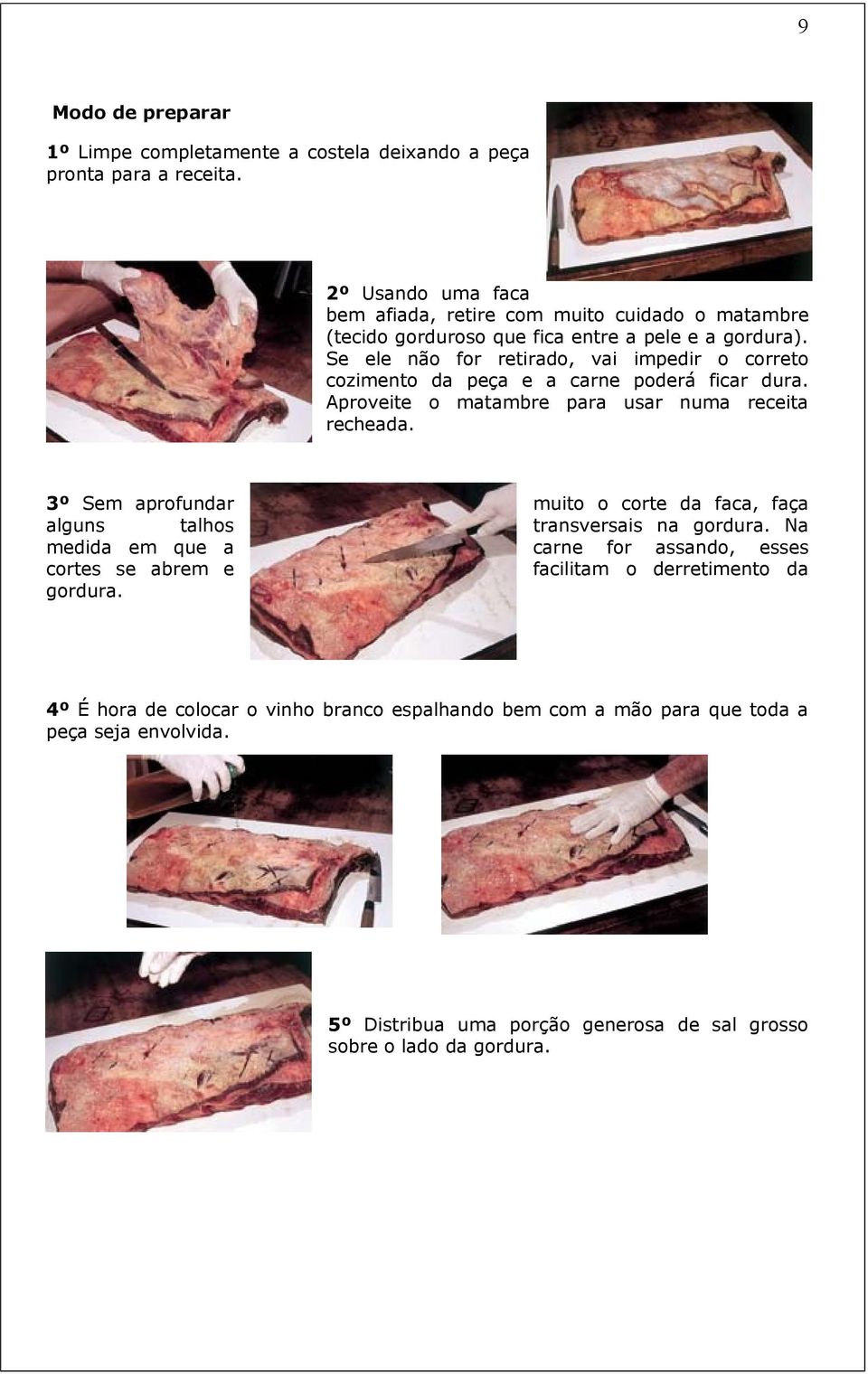 Se ele não for retirado, vai impedir o correto cozimento da peça e a carne poderá ficar dura. Aproveite o matambre para usar numa receita recheada.