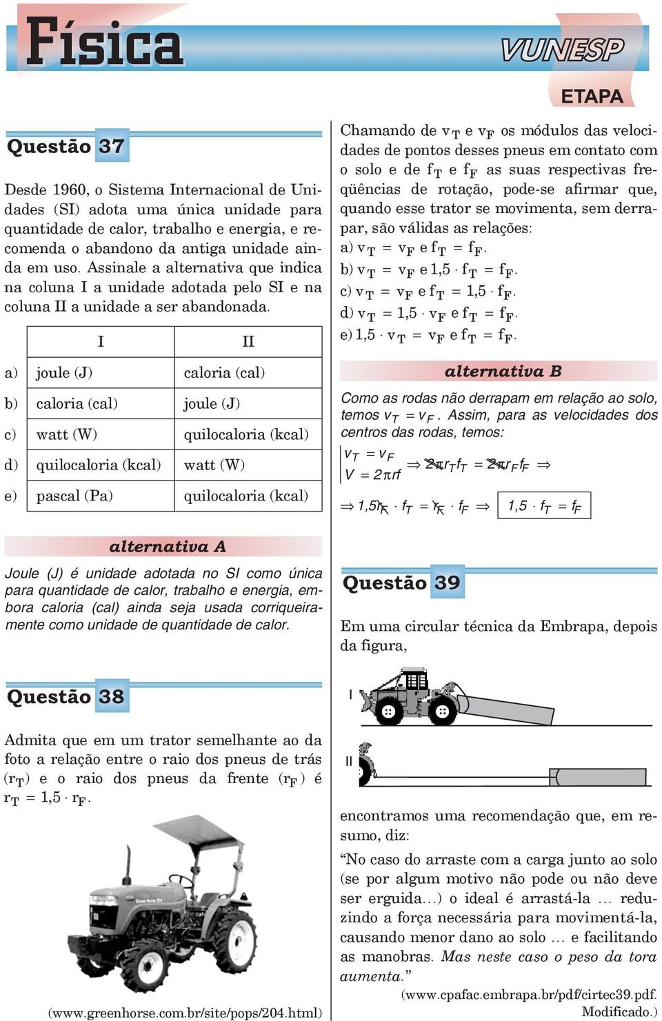 I a) joule (J) caloria (cal) b) caloria (cal) joule (J) c) watt (W) quilocaloria (kcal) d) quilocaloria (kcal) watt (W) e) pascal (Pa) quilocaloria (kcal) alternativa A Joule (J) é unidade adotada no