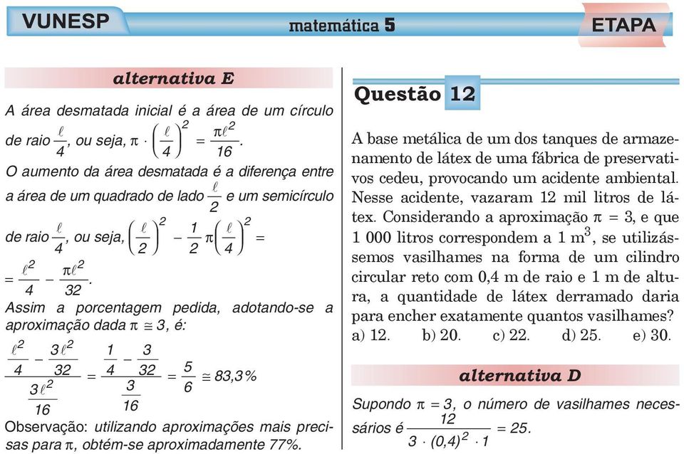 4 32 Assim a porcentagem pedida, adotando-se a aproximação dada π 3, é: 2 2 3 1 3 4 32 4 32 5 = = 83,3% 2 3 3 6 16 16 Observação: utilizando aproximações mais precisas para π, obtém-se