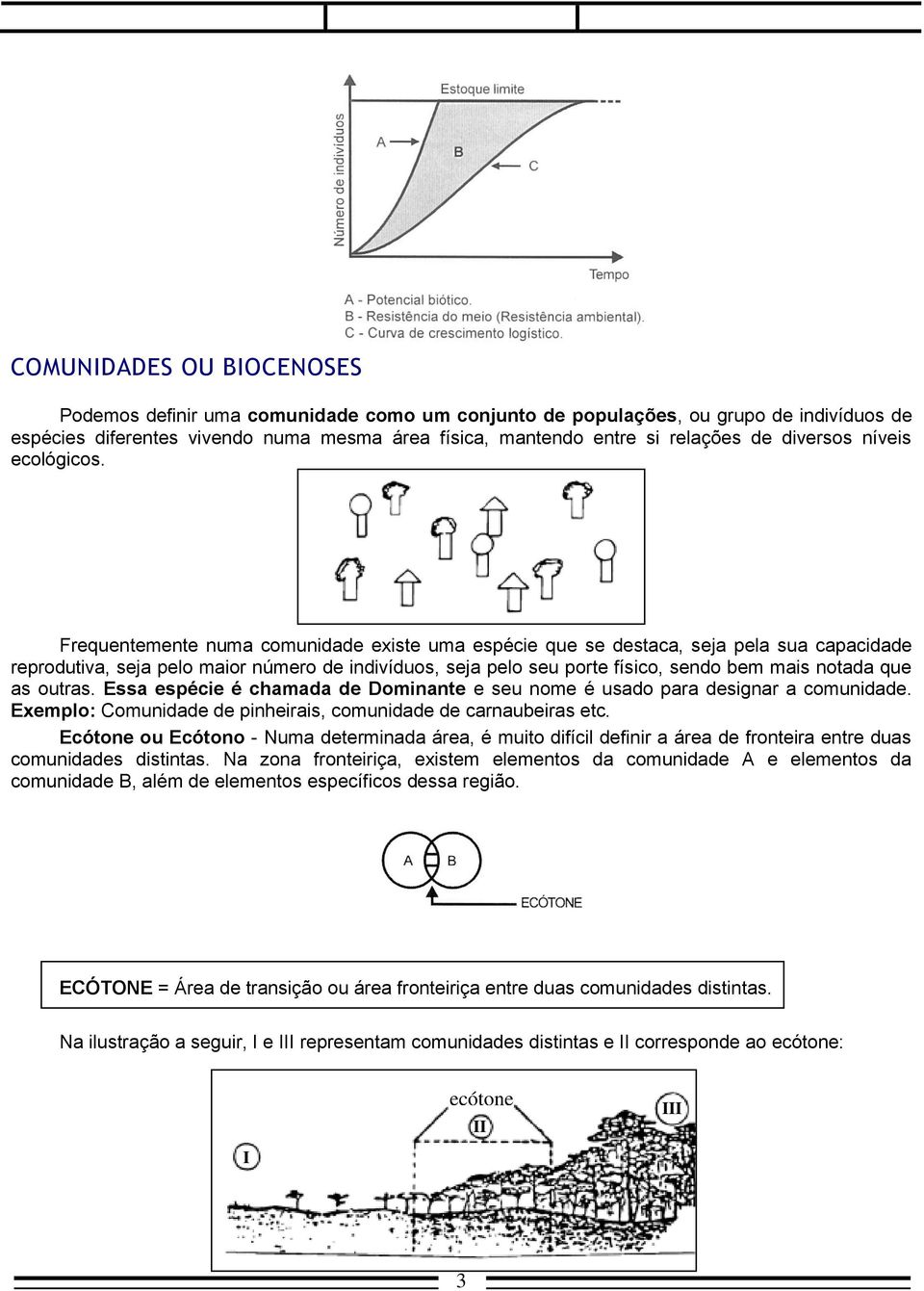 Frequentemente numa comunidade existe uma espécie que se destaca, seja pela sua capacidade reprodutiva, seja pelo maior número de indivíduos, seja pelo seu porte físico, sendo bem mais notada que as