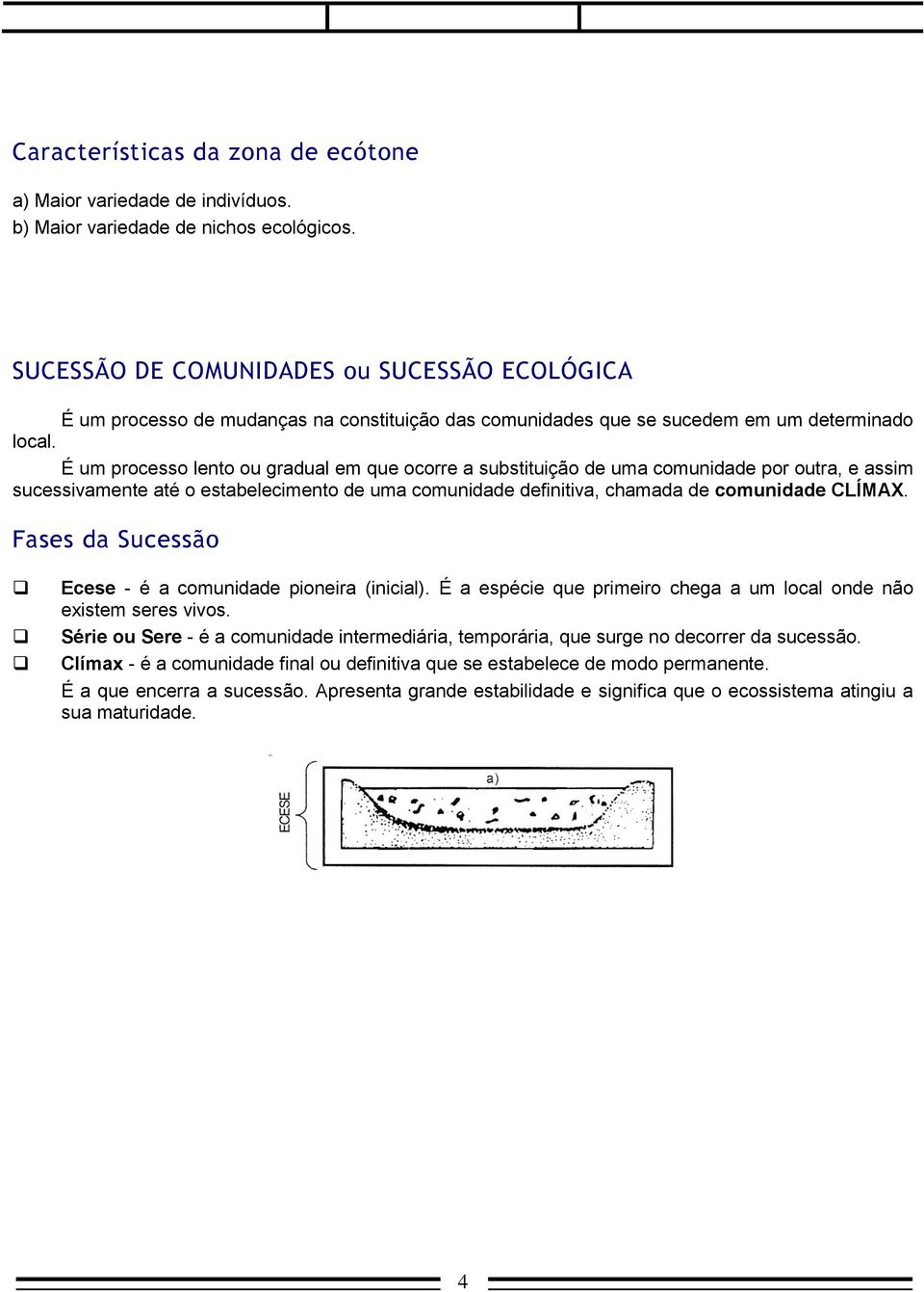 É um processo lento ou gradual em que ocorre a substituição de uma comunidade por outra, e assim sucessivamente até o estabelecimento de uma comunidade definitiva, chamada de comunidade CLÍMAX.