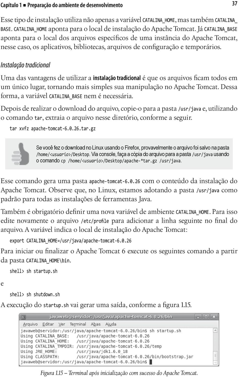 Já CATALINA_BASE aponta para o local dos arquivos específicos de uma instância do Apache Tomcat, nesse caso, os aplicativos, bibliotecas, arquivos de configuração e temporários.