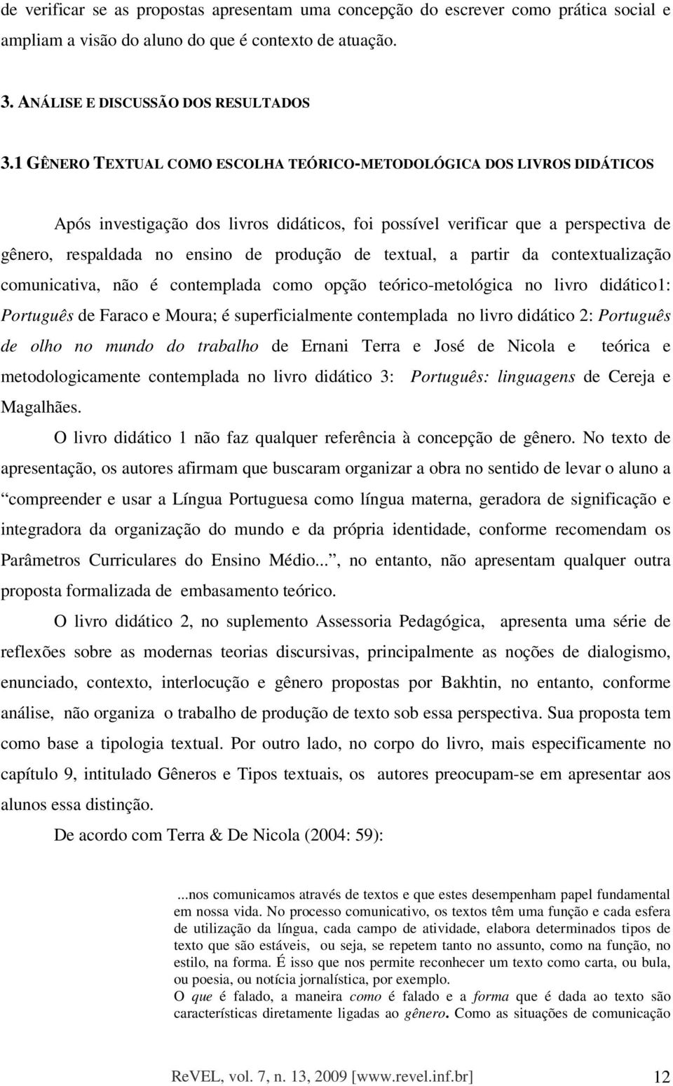 textual, a partir da contextualização comunicativa, não é contemplada como opção teórico-metológica no livro didático1: Português de Faraco e Moura; é superficialmente contemplada no livro didático