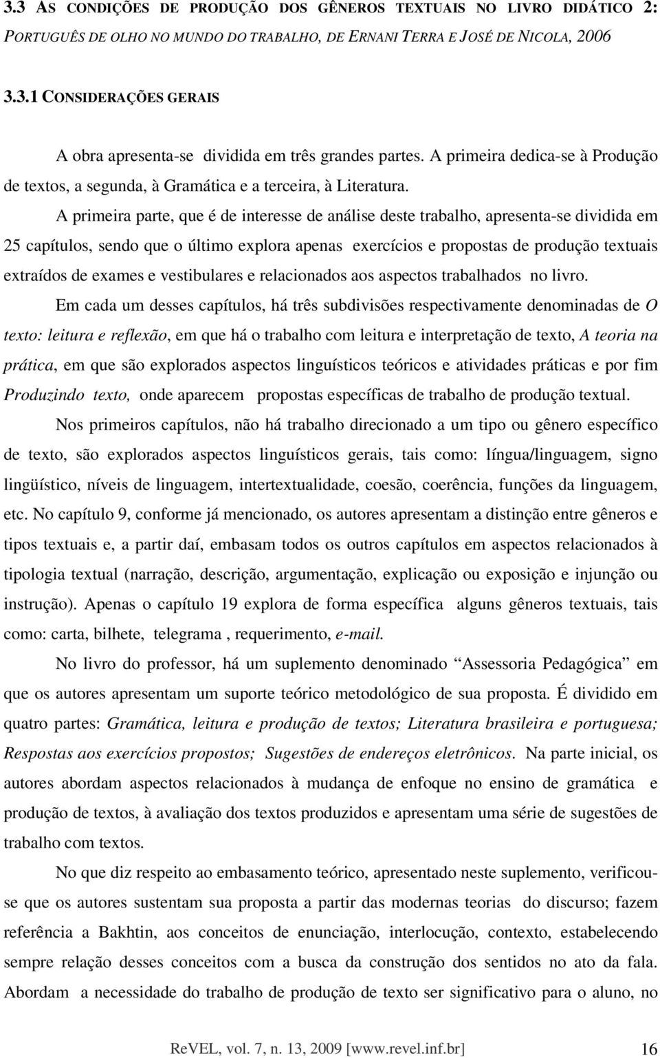 A primeira parte, que é de interesse de análise deste trabalho, apresenta-se dividida em 25 capítulos, sendo que o último explora apenas exercícios e propostas de produção textuais extraídos de