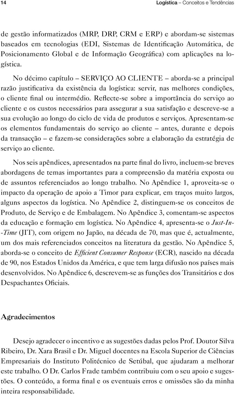 No décimo capítulo SERVIÇO AO CLIENTE aborda-se a principal razão justificativa da existência da logística: servir, nas melhores condições, o cliente final ou intermédio.