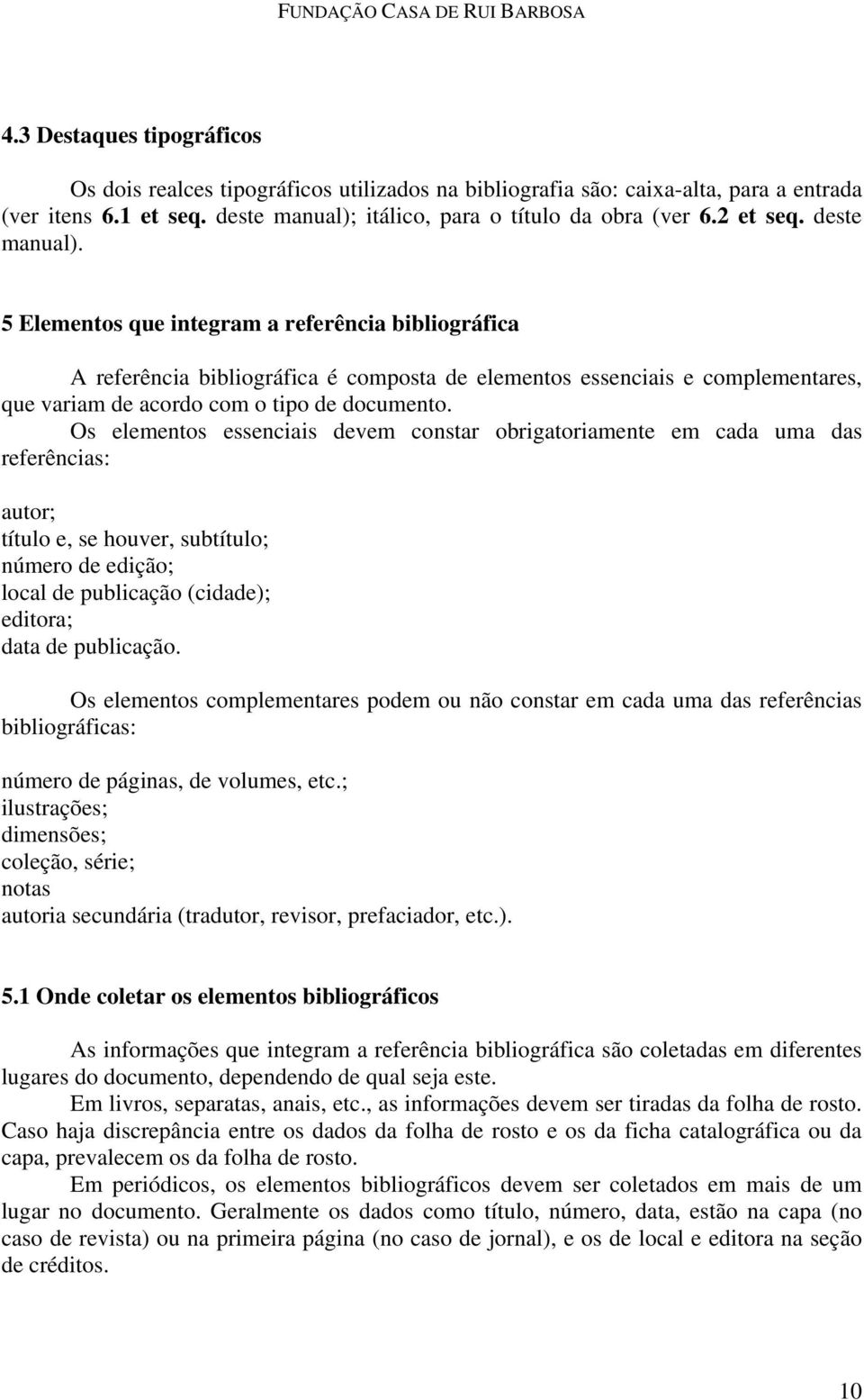 Os elementos essenciais devem constar obrigatoriamente em cada uma das referências: autor; título e, se houver, subtítulo; número de edição; local de publicação (cidade); editora; data de publicação.