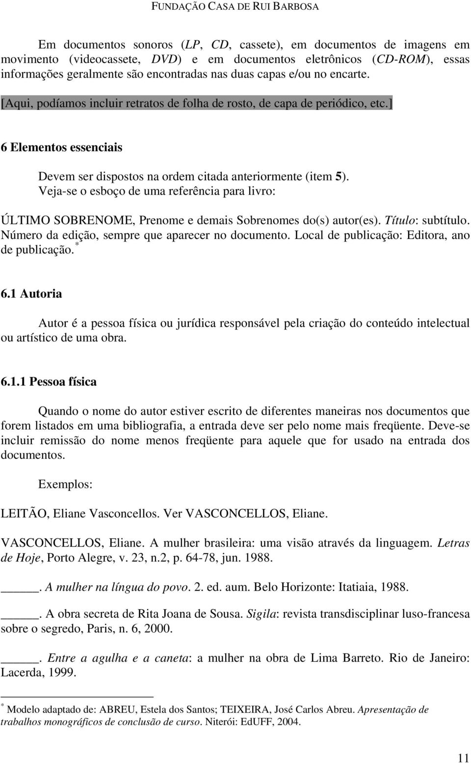 Veja-se o esboço de uma referência para livro: ÚLTIMO SOBRENOME, Prenome e demais Sobrenomes do(s) autor(es). Título: subtítulo. Número da edição, sempre que aparecer no documento.