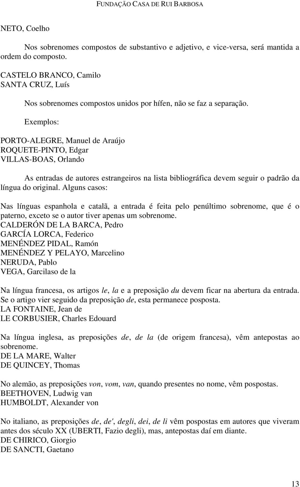 PORTO-ALEGRE, Manuel de Araújo ROQUETE-PINTO, Edgar VILLAS-BOAS, Orlando As entradas de autores estrangeiros na lista bibliográfica devem seguir o padrão da língua do original.