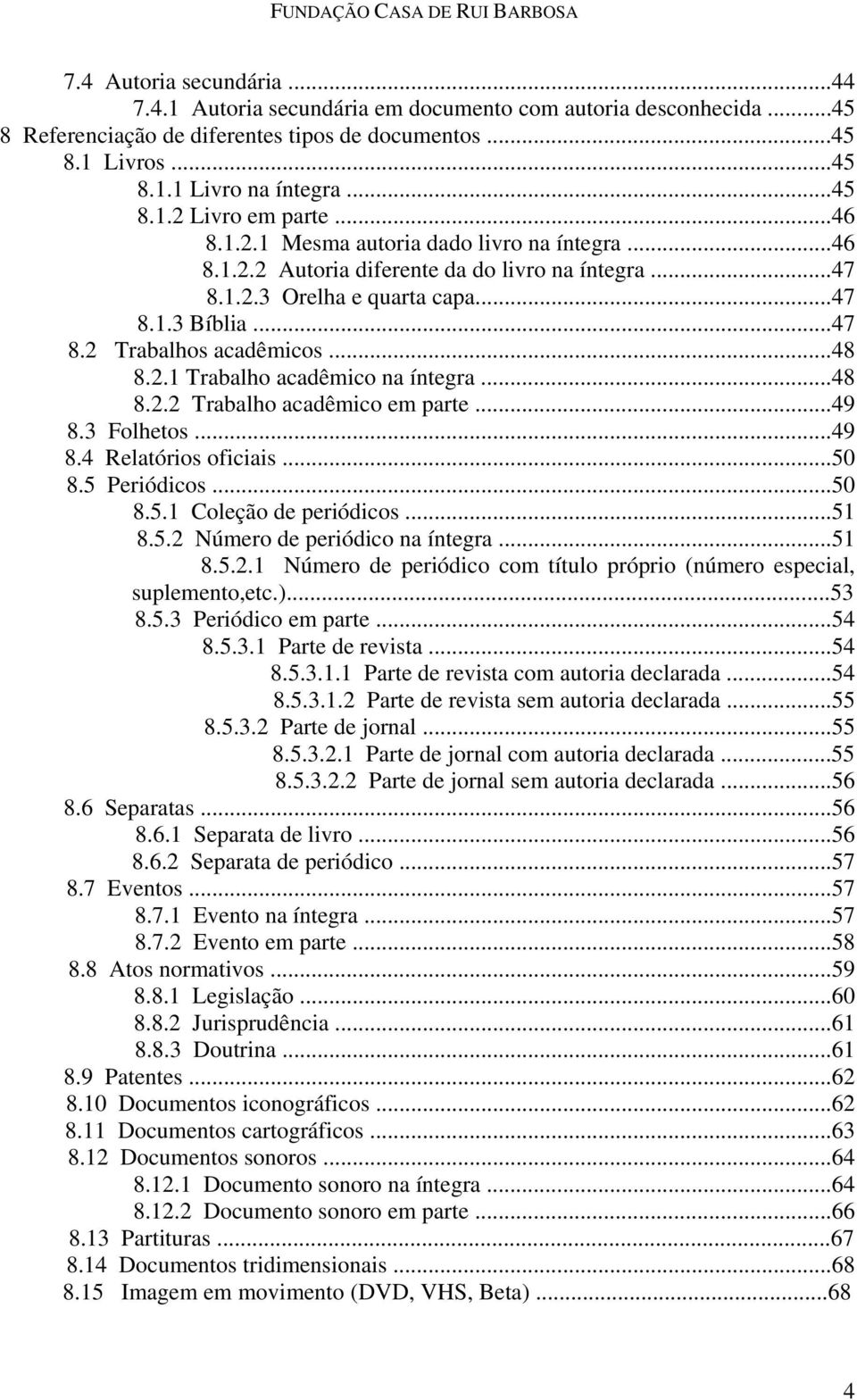 ..48 8.2.2 Trabalho acadêmico em parte...49 8.3 Folhetos...49 8.4 Relatórios oficiais...50 8.5 Periódicos...50 8.5.1 Coleção de periódicos...51 8.5.2 Número de periódico na íntegra...51 8.5.2.1 Número de periódico com título próprio (número especial, suplemento,etc.