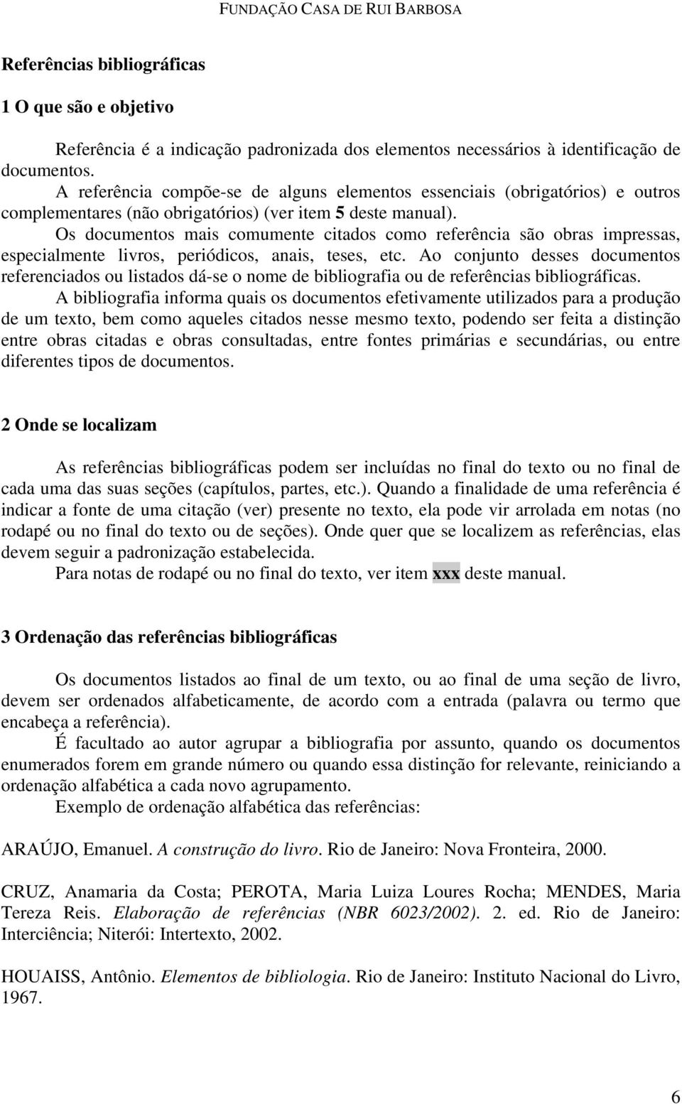 Os documentos mais comumente citados como referência são obras impressas, especialmente livros, periódicos, anais, teses, etc.