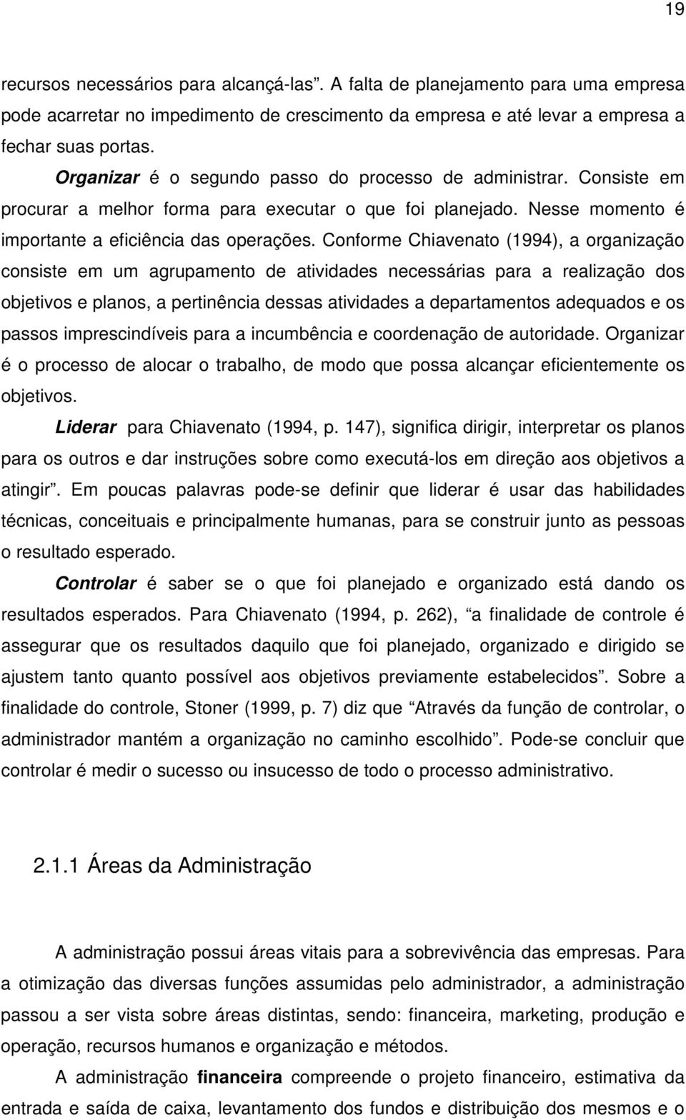 Conforme Chiavenato (1994), a organização consiste em um agrupamento de atividades necessárias para a realização dos objetivos e planos, a pertinência dessas atividades a departamentos adequados e os