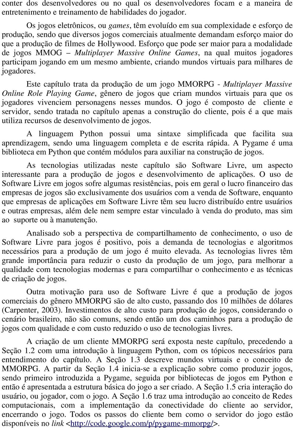 Esforço que pode ser maior para a modalidade de jogos MMOG Multiplayer Massive Online Games, na qual muitos jogadores participam jogando em um mesmo ambiente, criando mundos virtuais para milhares de