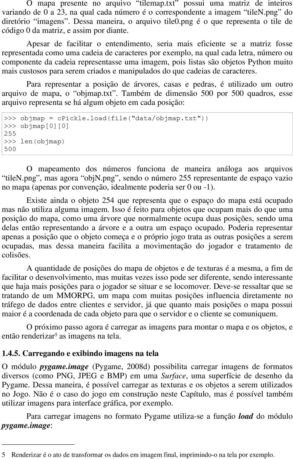 Apesar de facilitar o entendimento, seria mais eficiente se a matriz fosse representada como uma cadeia de caracteres por exemplo, na qual cada letra, número ou componente da cadeia representasse uma