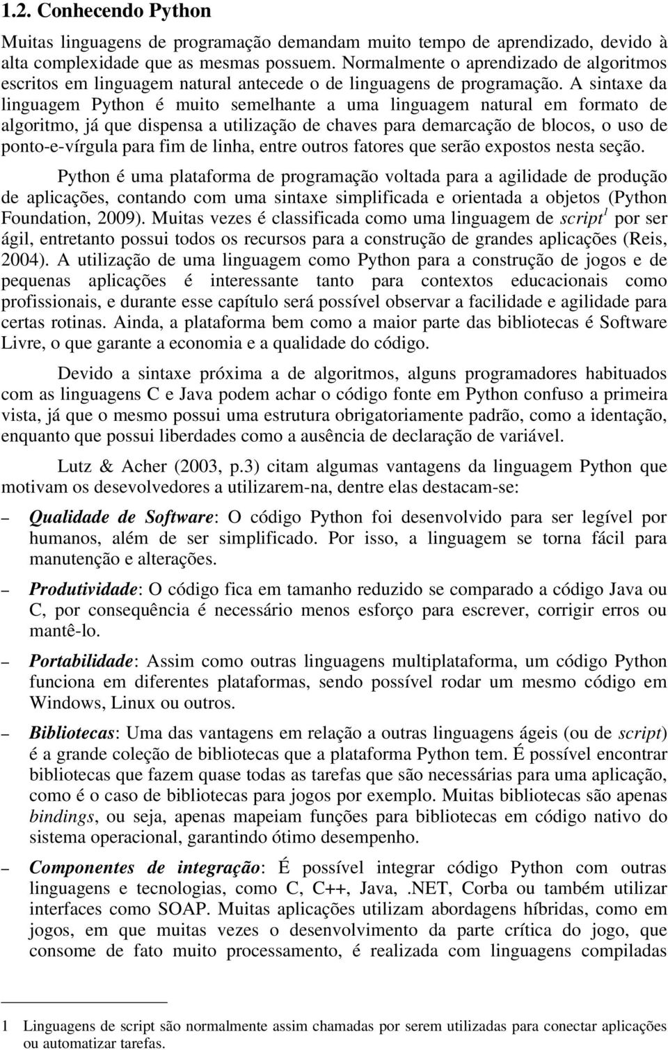 A sintaxe da linguagem Python é muito semelhante a uma linguagem natural em formato de algoritmo, já que dispensa a utilização de chaves para demarcação de blocos, o uso de ponto-e-vírgula para fim