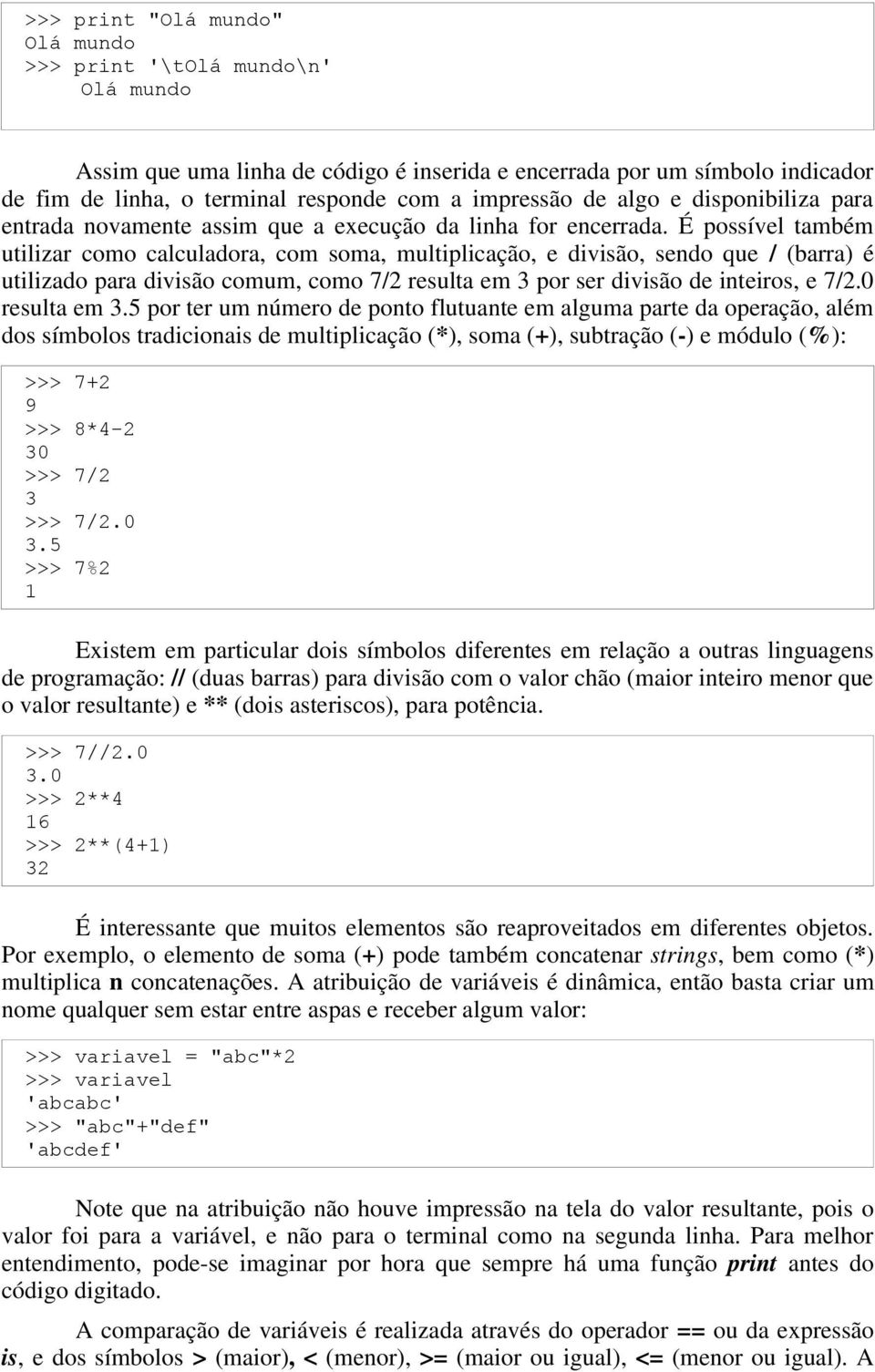 É possível também utilizar como calculadora, com soma, multiplicação, e divisão, sendo que / (barra) é utilizado para divisão comum, como 7/2 resulta em 3 por ser divisão de inteiros, e 7/2.