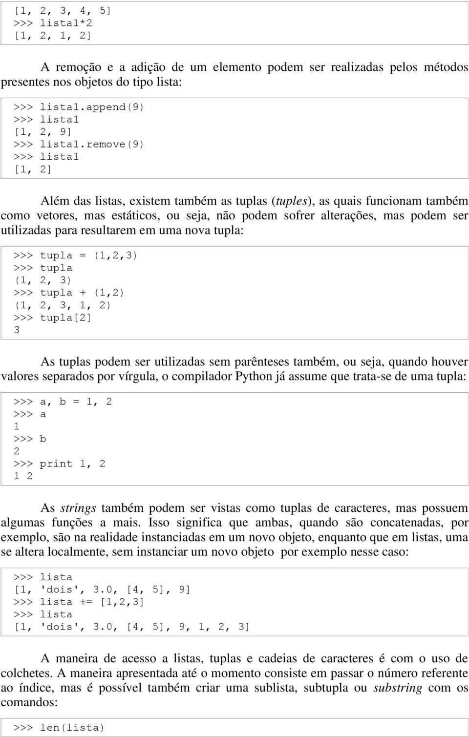 resultarem em uma nova tupla: (1, (1, 3 tupla = (1,2,3) tupla 2, 3) tupla + (1,2) 2, 3, 1, 2) tupla[2] As tuplas podem ser utilizadas sem parênteses também, ou seja, quando houver valores separados