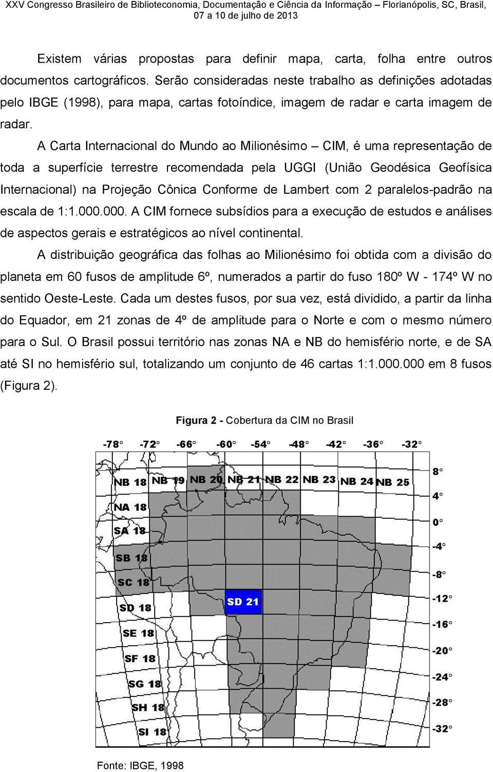 A Carta Internacional do Mundo ao Milionésimo CIM, é uma representação de toda a superfície terrestre recomendada pela UGGI (União Geodésica Geofísica Internacional) na Projeção Cônica Conforme de