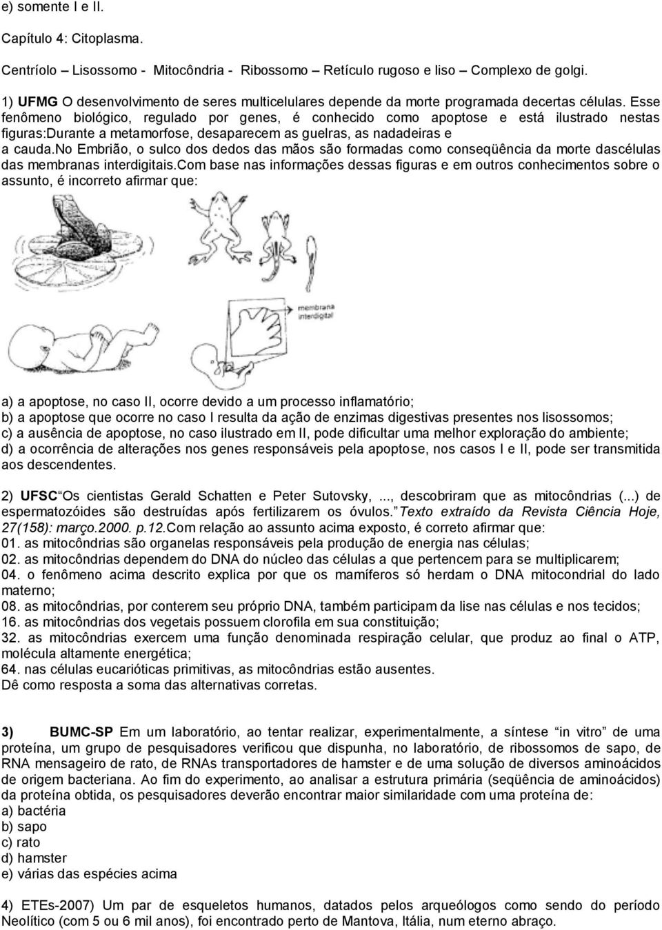 Esse fenômeno biológico, regulado por genes, é conhecido como apoptose e está ilustrado nestas figuras:durante a metamorfose, desaparecem as guelras, as nadadeiras e a cauda.