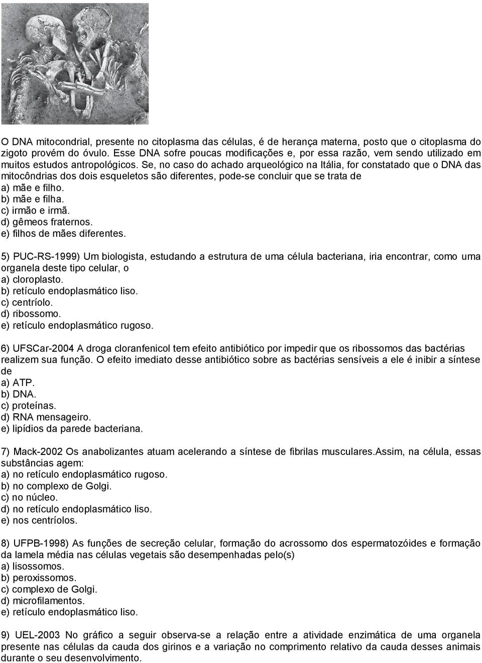 Se, no caso do achado arqueológico na Itália, for constatado que o DNA das mitocôndrias dos dois esqueletos são diferentes, pode-se concluir que se trata de a) mãe e filho. b) mãe e filha.