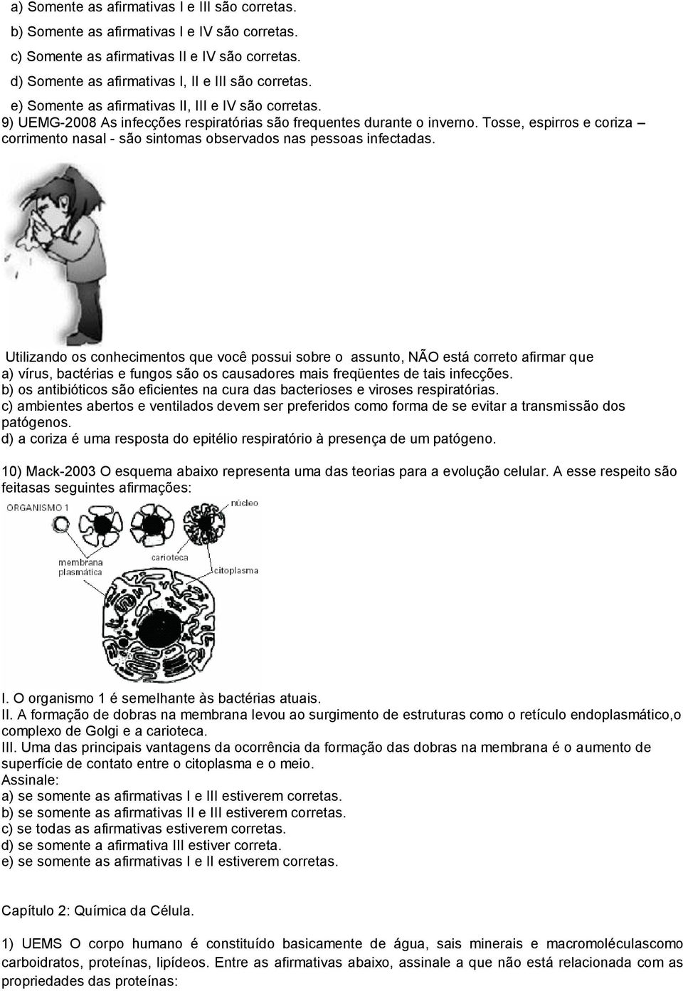 Tosse, espirros e coriza corrimento nasal - são sintomas observados nas pessoas infectadas.