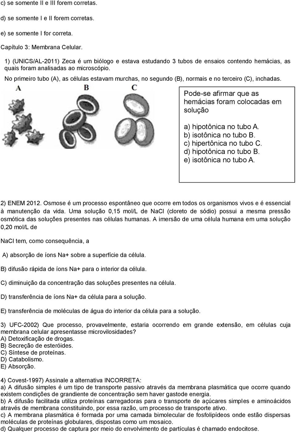 No primeiro tubo (A), as células estavam murchas, no segundo (B), normais e no terceiro (C), inchadas. Pode-se afirmar que as hemácias foram colocadas em solução a) hipotônica no tubo A.