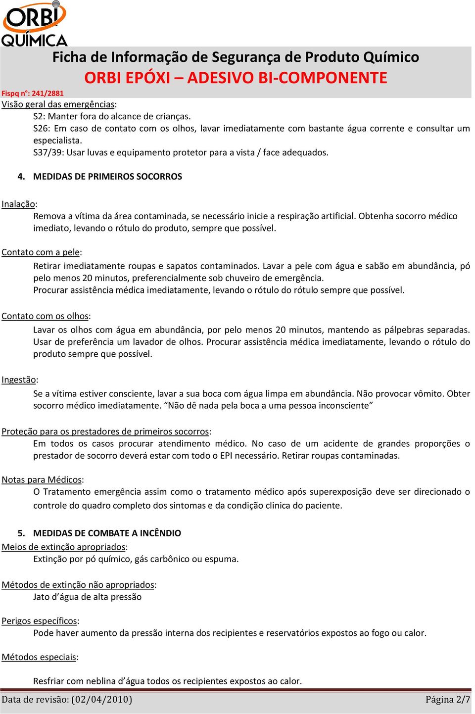 Obtenha socorro médico imediato, levando o rótulo do produto, sempre que possível. Contato com a pele: Retirar imediatamente roupas e sapatos contaminados.