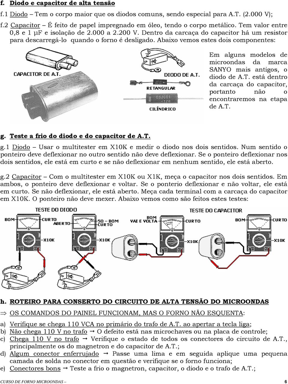 Abaixo vemos estes dois componentes: Em alguns modelos de microondas da marca SANYO mais antigos, o diodo de A.T. está dentro da carcaça do capacitor, portanto não o encontraremos na etapa de A.T. g.