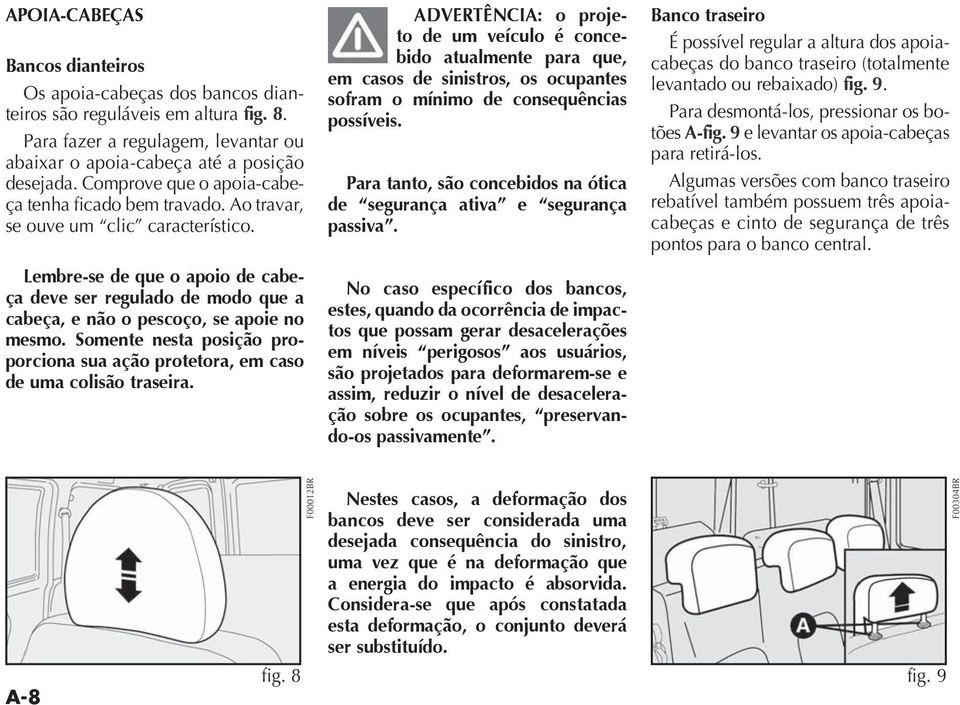 Lembre-se de que o apoio de cabeça deve ser regulado de modo que a cabeça, e não o pescoço, se apoie no mesmo. Somente nesta posição proporciona sua ação protetora, em caso de uma colisão traseira.