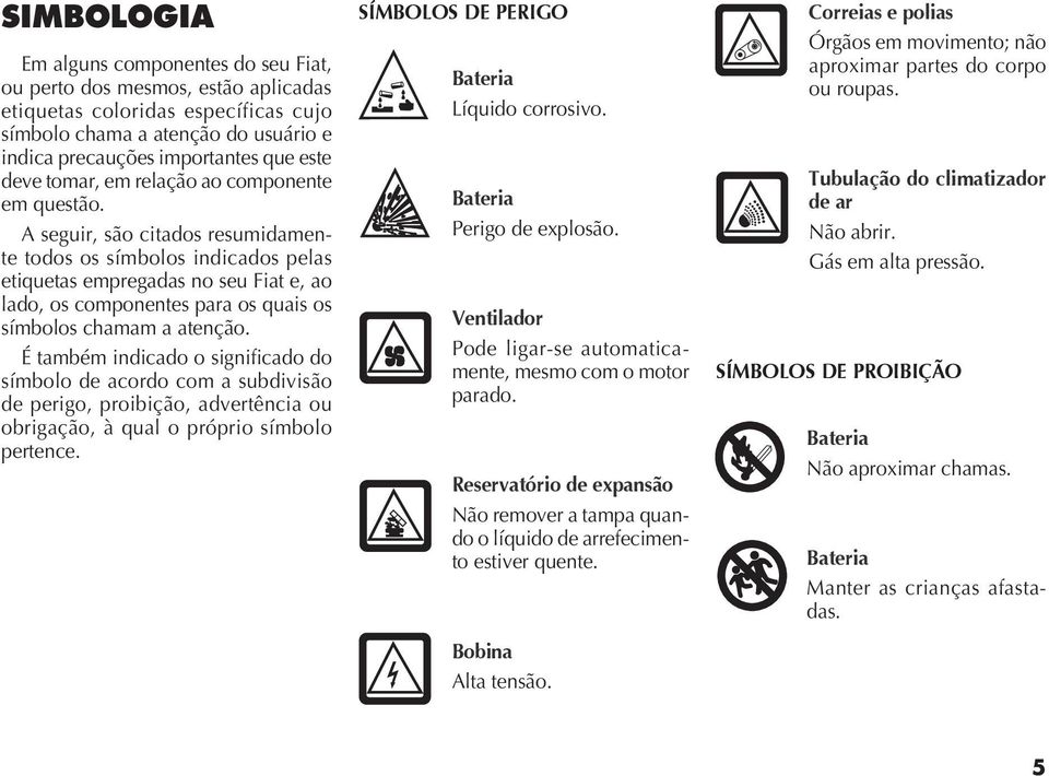 A seguir, são citados resumidamente todos os símbolos indicados pelas etiquetas empregadas no seu Fiat e, ao lado, os componentes para os quais os símbolos chamam a atenção.