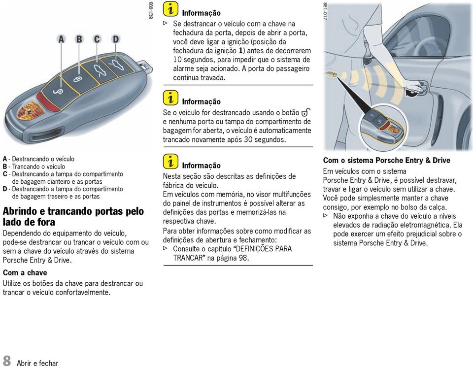 Se o veículo for destrancado usando o botão e nenhuma porta ou tampa do compartimento de bagagem for aberta, o veículo é automaticamente trancado novamente após 30 segundos.