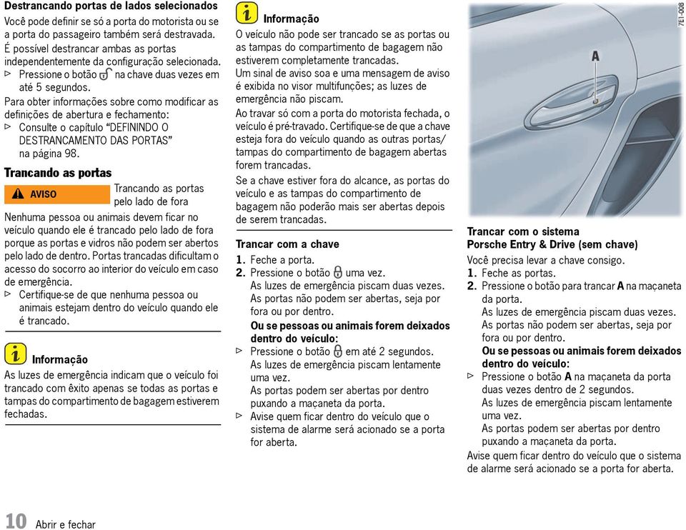 Para obter informações sobre como modificar as definições de abertura e fechamento: f Consulte o capítulo DEFININDO O DESTRANCAMENTO DAS PORTAS na página 98.