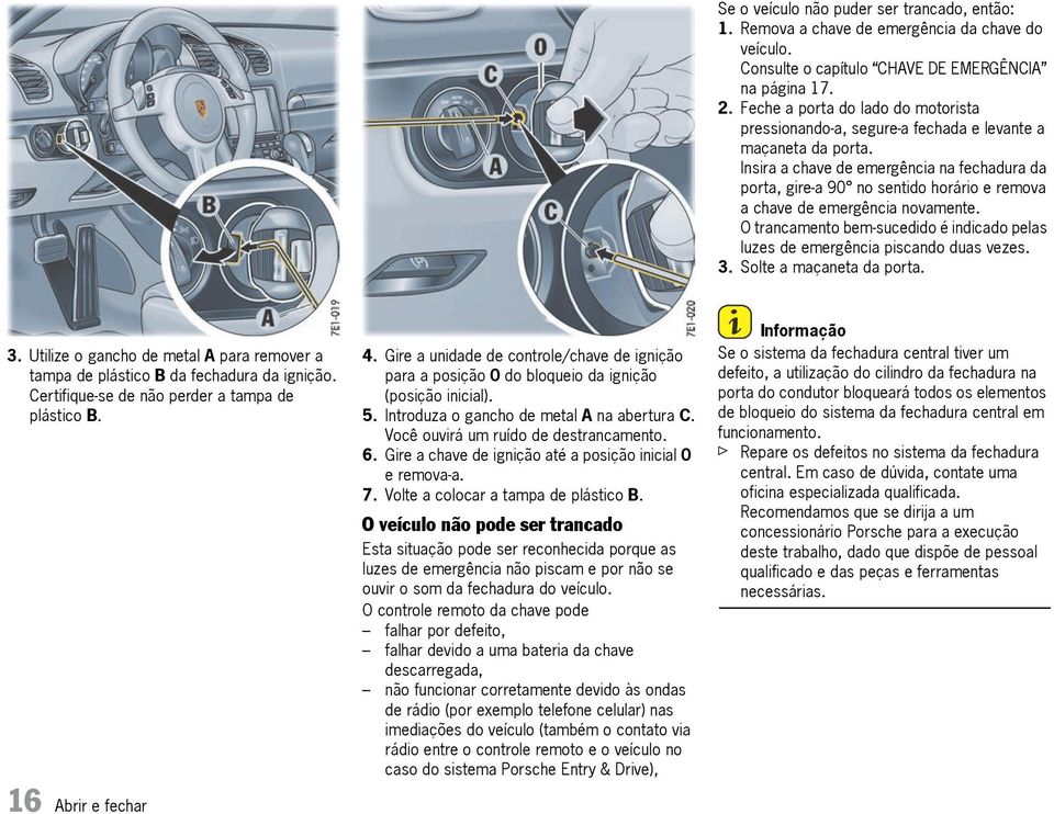 Insira a chave de emergência na fechadura da porta, gire-a 90 no sentido horário e remova a chave de emergência novamente.