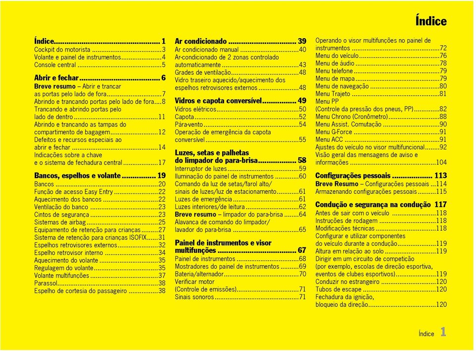 ..12 Defeitos e recursos especiais ao abrir e fechar...14 Indicações sobre a chave e o sistema de fechadura central...17 Bancos, espelhos e volante... 19 Bancos...20 Função de acesso Easy Entry.