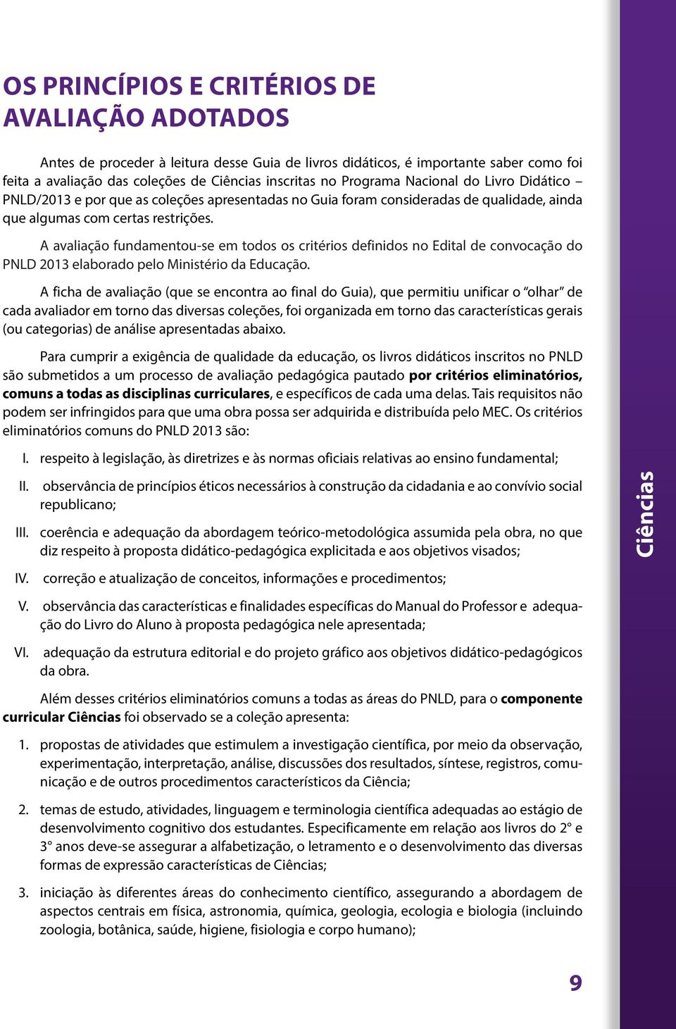 A avaliação fundamentou-se em todos os critérios definidos no Edital de convocação do PNLD 2013 elaborado pelo Ministério da Educação.